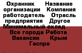 Охранник 4 › Название организации ­ Компания-работодатель › Отрасль предприятия ­ Другое › Минимальный оклад ­ 1 - Все города Работа » Вакансии   . Крым,Гаспра